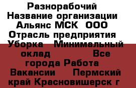 Разнорабочий › Название организации ­ Альянс-МСК, ООО › Отрасль предприятия ­ Уборка › Минимальный оклад ­ 22 000 - Все города Работа » Вакансии   . Пермский край,Красновишерск г.